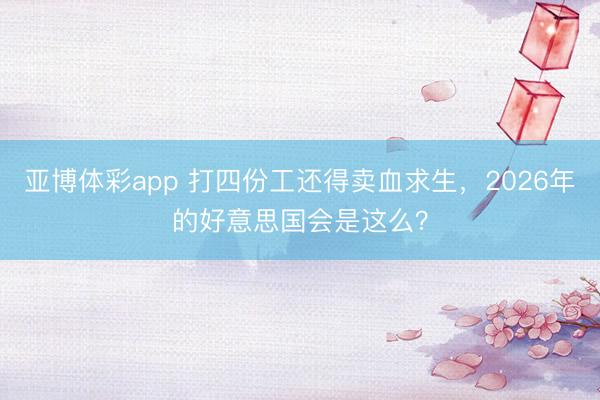 亚博体彩app 打四份工还得卖血求生，2026年的好意思国会是这么？