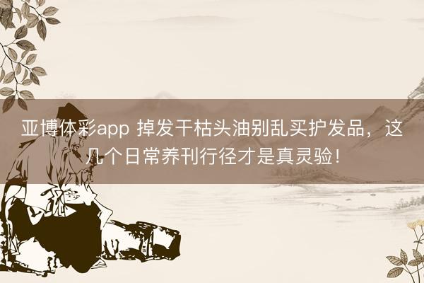 亚博体彩app 掉发干枯头油别乱买护发品，这几个日常养刊行径才是真灵验！