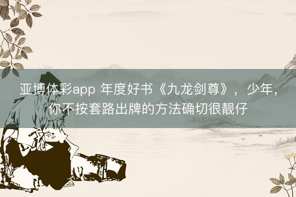 亚博体彩app 年度好书《九龙剑尊》,少年,你不按套路出牌的方法确切很靓仔