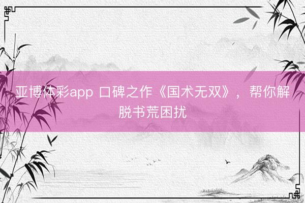 亚博体彩app 口碑之作《国术无双》，帮你解脱书荒困扰