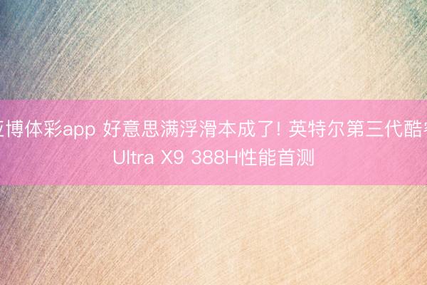 亚博体彩app 好意思满浮滑本成了! 英特尔第三代酷睿Ultra X9 388H性能首测