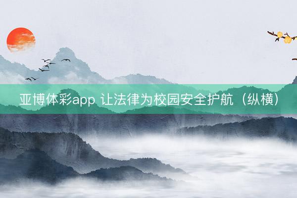 亚博体彩app 让法律为校园安全护航（纵横）