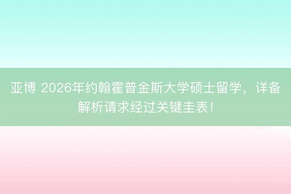 亚博 2026年约翰霍普金斯大学硕士留学,详备解析请求经过关键圭表!