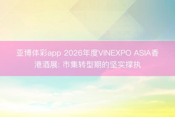 亚博体彩app 2026年度VINEXPO ASIA香港酒展: 市集转型期的坚实撑执