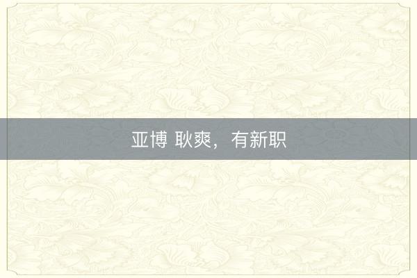 亚博 耿爽，有新职