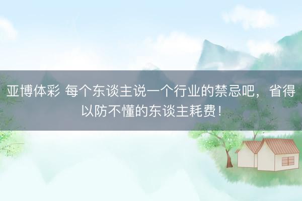 亚博体彩 每个东谈主说一个行业的禁忌吧，省得以防不懂的东谈主耗费！