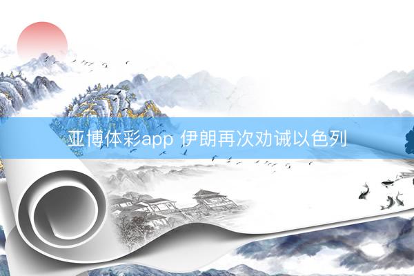 亚博体彩app 伊朗再次劝诫以色列