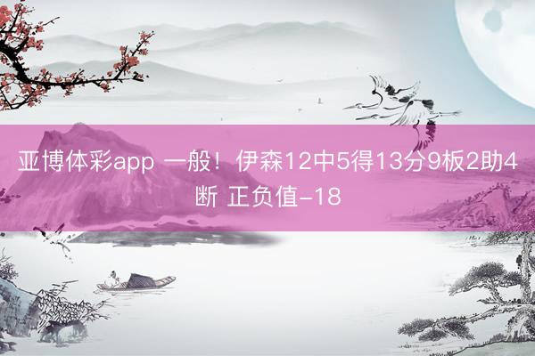 亚博体彩app 一般！伊森12中5得13分9板2助4断 正负值-18