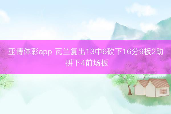 亚博体彩app 瓦兰复出13中6砍下16分9板2助 拼下4前场板