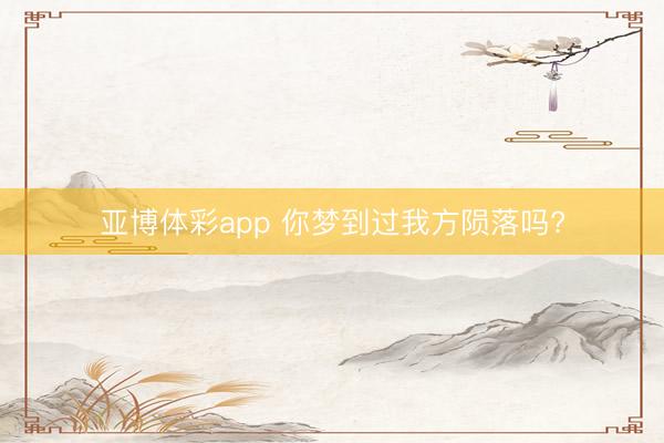 亚博体彩app 你梦到过我方陨落吗?