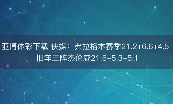 亚博体彩下载 侠媒：弗拉格本赛季21.2+6.6+4.5 旧年三阵杰伦威21.6+5.3+5.1