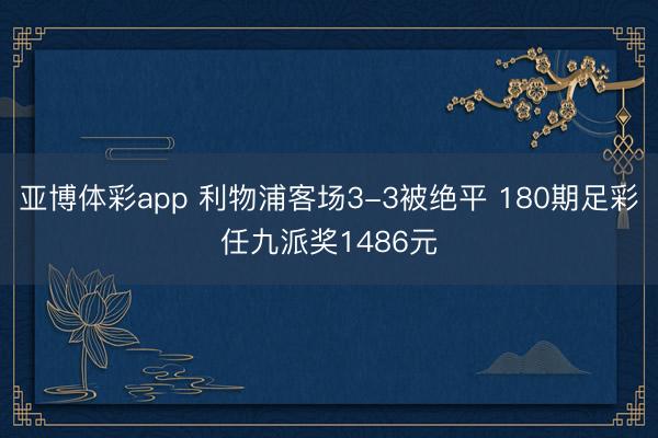 亚博体彩app 利物浦客场3-3被绝平 180期足彩任九派奖1486元
