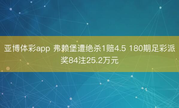 亚博体彩app 弗赖堡遭绝杀1赔4.5 180期足彩派奖84注25.2万元
