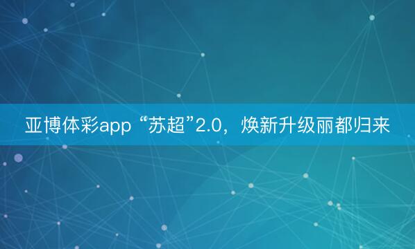 亚博体彩app “苏超”2.0，焕新升级丽都归来