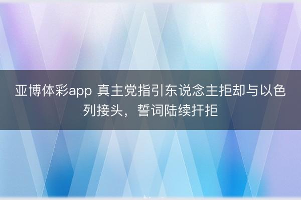 亚博体彩app 真主党指引东说念主拒却与以色列接头,誓词陆续扞拒