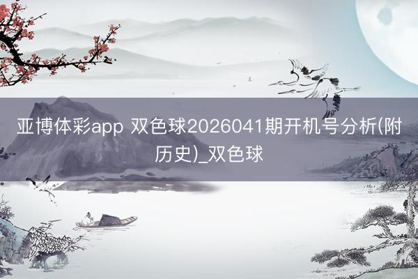 亚博体彩app 双色球2026041期开机号分析(附历史)_双色球