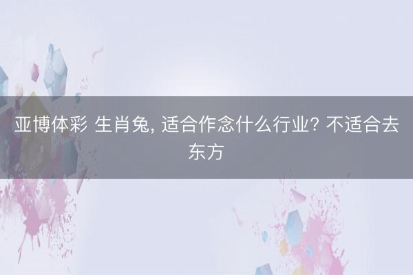亚博体彩 生肖兔， 适合作念什么行业? 不适合去东方