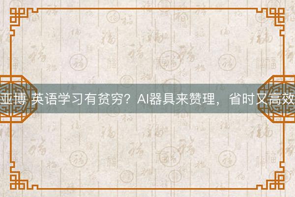 亚博 英语学习有贫穷？AI器具来赞理，省时又高效