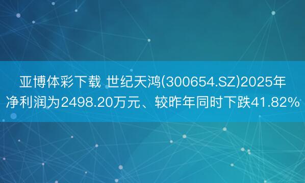 亚博体彩下载 世纪天鸿(300654.SZ)2025年净利润为2498.20万元、较昨年同时下跌41.82%
