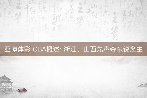 亚博体彩 CBA概述: 浙江、山西先声夺东说念主