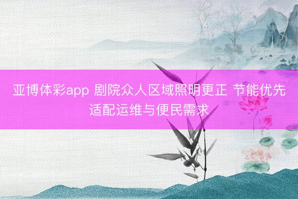 亚博体彩app 剧院众人区域照明更正 节能优先适配运维与便民需求